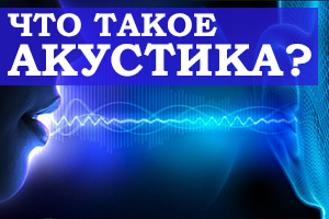 ЧТО ТАКОЕ АКУСТИКА?