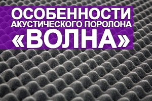 Особенности акустического поролона «Волна»