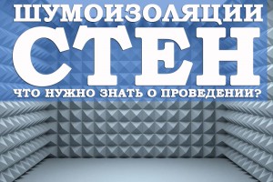 Шумоизоляции стен: что нужно знать о проведении?