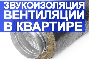 Звукоізоляція (шумоізоляція) вентиляції в квартирі 
